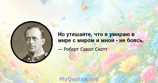 Но утешайте, что я умираю в мире с миром и мной - не боясь.