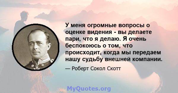 У меня огромные вопросы о оценке видения - вы делаете пари, что я делаю. Я очень беспокоюсь о том, что происходит, когда мы передаем нашу судьбу внешней компании.