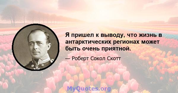 Я пришел к выводу, что жизнь в антарктических регионах может быть очень приятной.