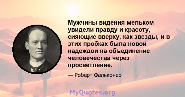 Мужчины видения мельком увидели правду и красоту, сияющие вверху, как звезды, и в этих пробках была новой надеждой на объединение человечества через просветление.