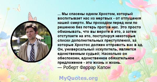 ... Мы спасены одним Христом, который воспитывает нас из мертвых - от отпущения нашей смерти. Мы приходим перед ним по решению без потерь против нас. Это просто обманывать, что вы верите в это, а затем отступаете на