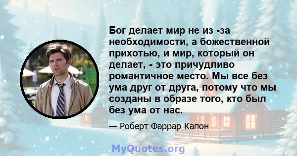 Бог делает мир не из -за необходимости, а божественной прихотью, и мир, который он делает, - это причудливо романтичное место. Мы все без ума друг от друга, потому что мы созданы в образе того, кто был без ума от нас.