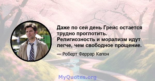 Даже по сей день Грейс остается трудно проглотить. Религиозность и морализм идут легче, чем свободное прощение.