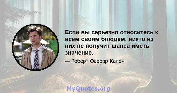 Если вы серьезно относитесь к всем своим блюдам, никто из них не получит шанса иметь значение.