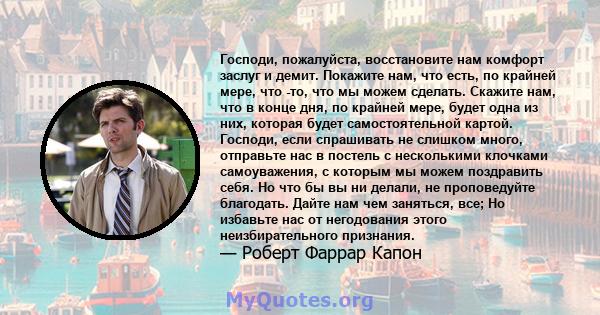 Господи, пожалуйста, восстановите нам комфорт заслуг и демит. Покажите нам, что есть, по крайней мере, что -то, что мы можем сделать. Скажите нам, что в конце дня, по крайней мере, будет одна из них, которая будет