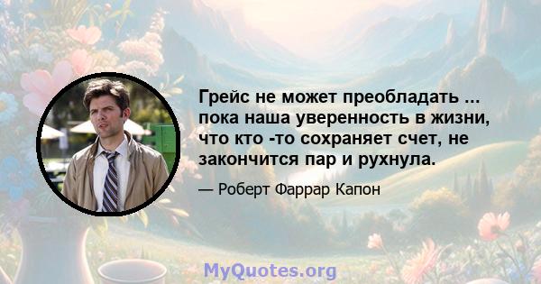 Грейс не может преобладать ... пока наша уверенность в жизни, что кто -то сохраняет счет, не закончится пар и рухнула.