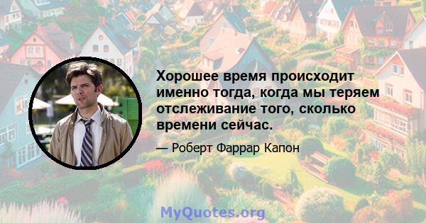 Хорошее время происходит именно тогда, когда мы теряем отслеживание того, сколько времени сейчас.