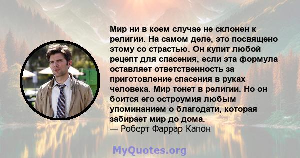 Мир ни в коем случае не склонен к религии. На самом деле, это посвящено этому со страстью. Он купит любой рецепт для спасения, если эта формула оставляет ответственность за приготовление спасения в руках человека. Мир