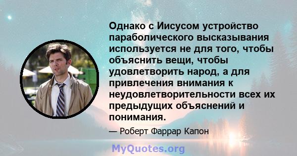 Однако с Иисусом устройство параболического высказывания используется не для того, чтобы объяснить вещи, чтобы удовлетворить народ, а для привлечения внимания к неудовлетворительности всех их предыдущих объяснений и