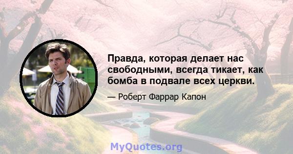 Правда, которая делает нас свободными, всегда тикает, как бомба в подвале всех церкви.