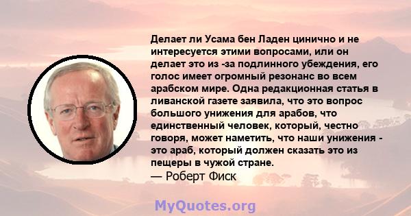 Делает ли Усама бен Ладен цинично и не интересуется этими вопросами, или он делает это из -за подлинного убеждения, его голос имеет огромный резонанс во всем арабском мире. Одна редакционная статья в ливанской газете