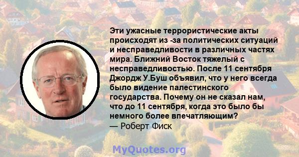 Эти ужасные террористические акты происходят из -за политических ситуаций и несправедливости в различных частях мира. Ближний Восток тяжелый с несправедливостью. После 11 сентября Джордж У.Буш объявил, что у него всегда 