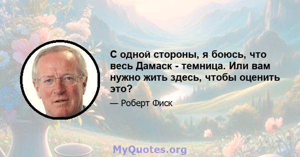 С одной стороны, я боюсь, что весь Дамаск - темница. Или вам нужно жить здесь, чтобы оценить это?