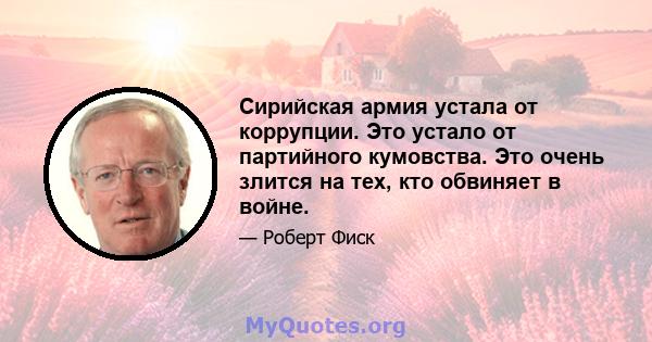 Сирийская армия устала от коррупции. Это устало от партийного кумовства. Это очень злится на тех, кто обвиняет в войне.