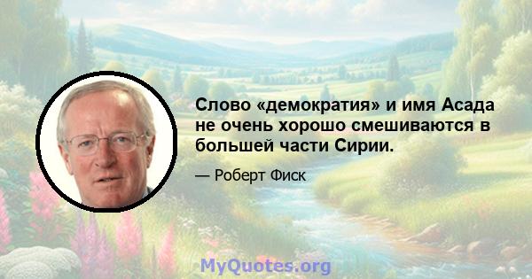 Слово «демократия» и имя Асада не очень хорошо смешиваются в большей части Сирии.