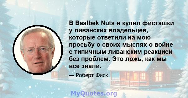 В Baalbek Nuts я купил фисташки у ливанских владельцев, которые ответили на мою просьбу о своих мыслях о войне с типичным ливанским реакцией без проблем. Это ложь, как мы все знали.