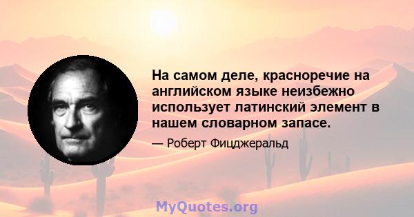 На самом деле, красноречие на английском языке неизбежно использует латинский элемент в нашем словарном запасе.