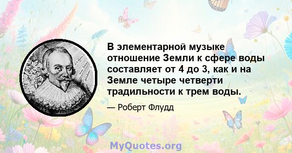 В элементарной музыке отношение Земли к сфере воды составляет от 4 до 3, как и на Земле четыре четверти традильности к трем воды.