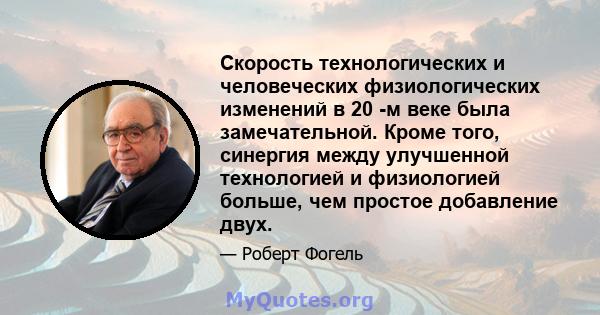 Скорость технологических и человеческих физиологических изменений в 20 -м веке была замечательной. Кроме того, синергия между улучшенной технологией и физиологией больше, чем простое добавление двух.