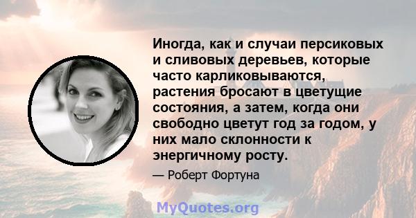 Иногда, как и случаи персиковых и сливовых деревьев, которые часто карликовываются, растения бросают в цветущие состояния, а затем, когда они свободно цветут год за годом, у них мало склонности к энергичному росту.