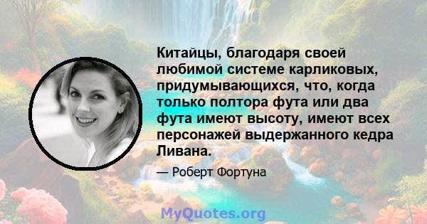 Китайцы, благодаря своей любимой системе карликовых, придумывающихся, что, когда только полтора фута или два фута имеют высоту, имеют всех персонажей выдержанного кедра Ливана.