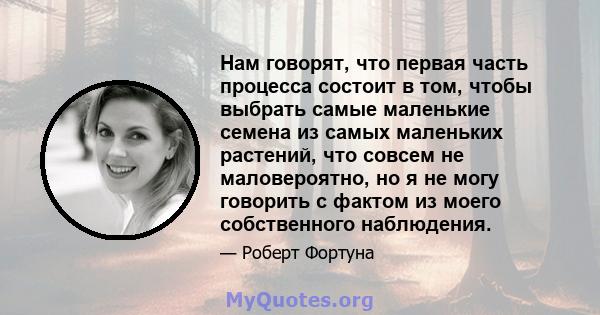 Нам говорят, что первая часть процесса состоит в том, чтобы выбрать самые маленькие семена из самых маленьких растений, что совсем не маловероятно, но я не могу говорить с фактом из моего собственного наблюдения.