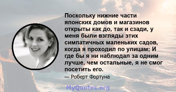 Поскольку нижние части японских домов и магазинов открыты как до, так и сзади, у меня были взгляды этих симпатичных маленьких садов, когда я проходил по улицам; И где бы я ни наблюдал за одним лучше, чем остальные, я не 