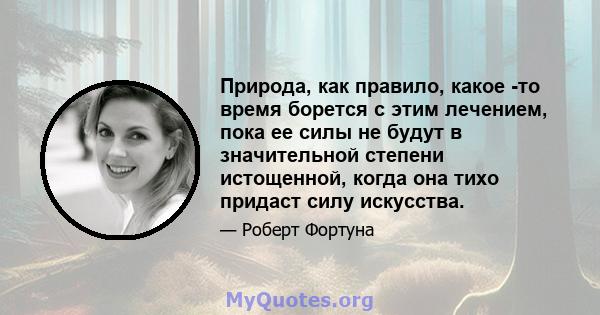 Природа, как правило, какое -то время борется с этим лечением, пока ее силы не будут в значительной степени истощенной, когда она тихо придаст силу искусства.