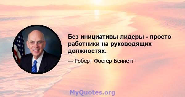 Без инициативы лидеры - просто работники на руководящих должностях.