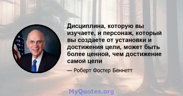 Дисциплина, которую вы изучаете, и персонаж, который вы создаете от установки и достижения цели, может быть более ценной, чем достижение самой цели