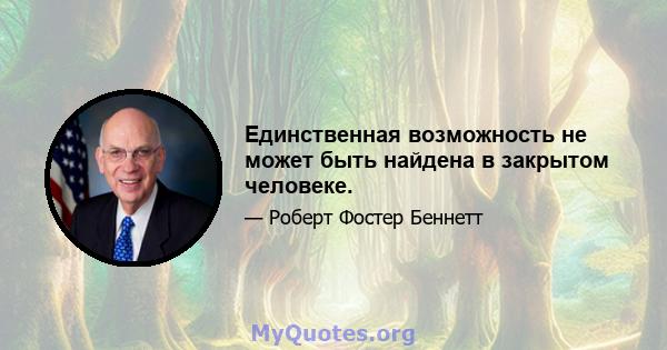 Единственная возможность не может быть найдена в закрытом человеке.