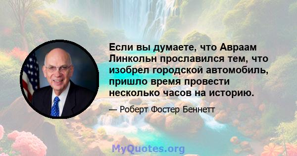 Если вы думаете, что Авраам Линкольн прославился тем, что изобрел городской автомобиль, пришло время провести несколько часов на историю.