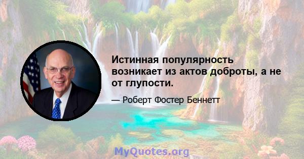 Истинная популярность возникает из актов доброты, а не от глупости.