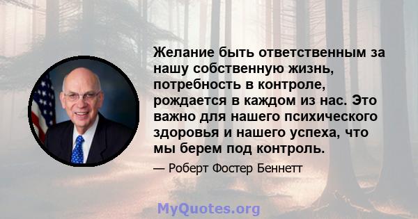 Желание быть ответственным за нашу собственную жизнь, потребность в контроле, рождается в каждом из нас. Это важно для нашего психического здоровья и нашего успеха, что мы берем под контроль.