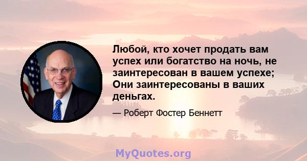 Любой, кто хочет продать вам успех или богатство на ночь, не заинтересован в вашем успехе; Они заинтересованы в ваших деньгах.