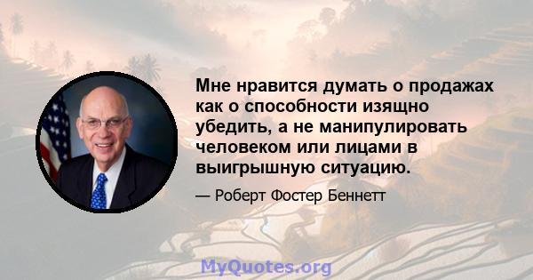 Мне нравится думать о продажах как о способности изящно убедить, а не манипулировать человеком или лицами в выигрышную ситуацию.