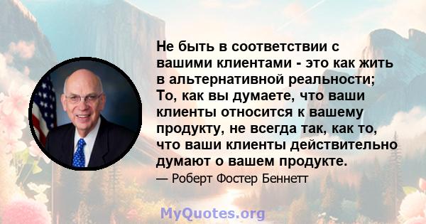 Не быть в соответствии с вашими клиентами - это как жить в альтернативной реальности; То, как вы думаете, что ваши клиенты относится к вашему продукту, не всегда так, как то, что ваши клиенты действительно думают о