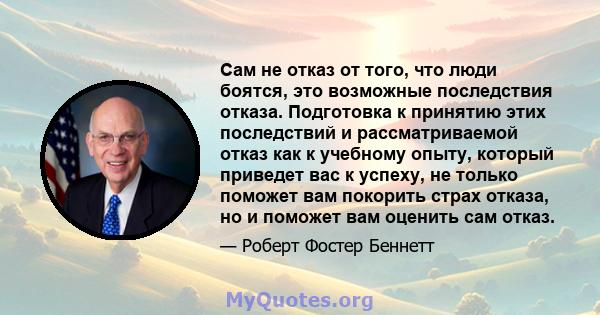 Сам не отказ от того, что люди боятся, это возможные последствия отказа. Подготовка к принятию этих последствий и рассматриваемой отказ как к учебному опыту, который приведет вас к успеху, не только поможет вам покорить 