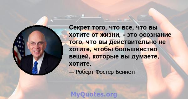 Секрет того, что все, что вы хотите от жизни, - это осознание того, что вы действительно не хотите, чтобы большинство вещей, которые вы думаете, хотите.