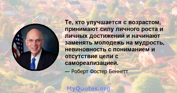 Те, кто улучшается с возрастом, принимают силу личного роста и личных достижений и начинают заменять молодежь на мудрость, невиновность с пониманием и отсутствие цели с самореализацией.