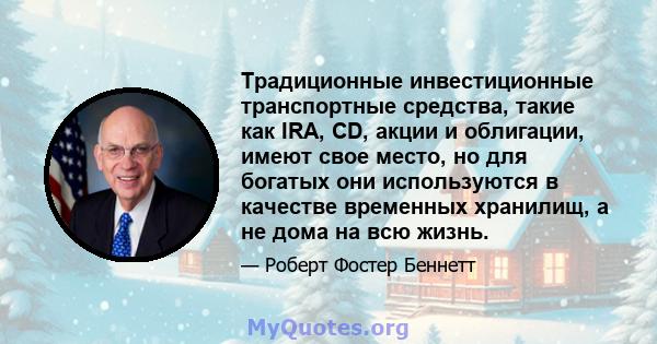 Традиционные инвестиционные транспортные средства, такие как IRA, CD, акции и облигации, имеют свое место, но для богатых они используются в качестве временных хранилищ, а не дома на всю жизнь.