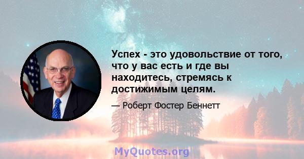 Успех - это удовольствие от того, что у вас есть и где вы находитесь, стремясь к достижимым целям.