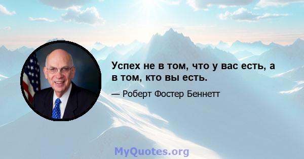 Успех не в том, что у вас есть, а в том, кто вы есть.