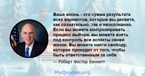 Ваша жизнь - это сумма результата всех вариантов, которые вы делаете, как сознательно, так и неосознанно. Если вы можете контролировать процесс выбора, вы можете взять под контроль все аспекты своей жизни. Вы можете