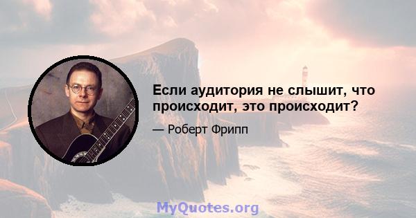 Если аудитория не слышит, что происходит, это происходит?