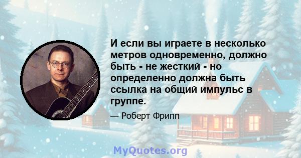 И если вы играете в несколько метров одновременно, должно быть - не жесткий - но определенно должна быть ссылка на общий импульс в группе.