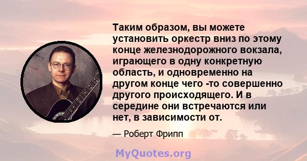 Таким образом, вы можете установить оркестр вниз по этому конце железнодорожного вокзала, играющего в одну конкретную область, и одновременно на другом конце чего -то совершенно другого происходящего. И в середине они