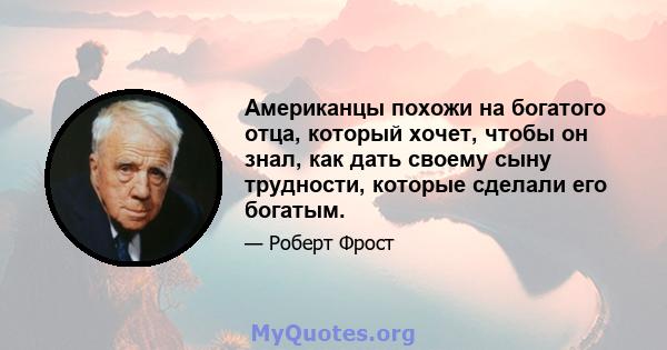 Американцы похожи на богатого отца, который хочет, чтобы он знал, как дать своему сыну трудности, которые сделали его богатым.