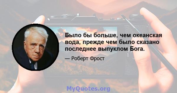 Было бы больше, чем океанская вода, прежде чем было сказано последнее выпуклом Бога.