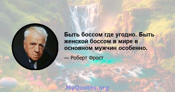 Быть боссом где угодно. Быть женской боссом в мире в основном мужчин особенно.